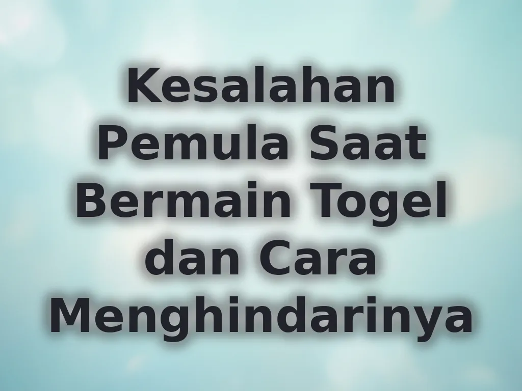 Kesalahan Pemula Saat Bermain Togel dan Cara Menghindarinya