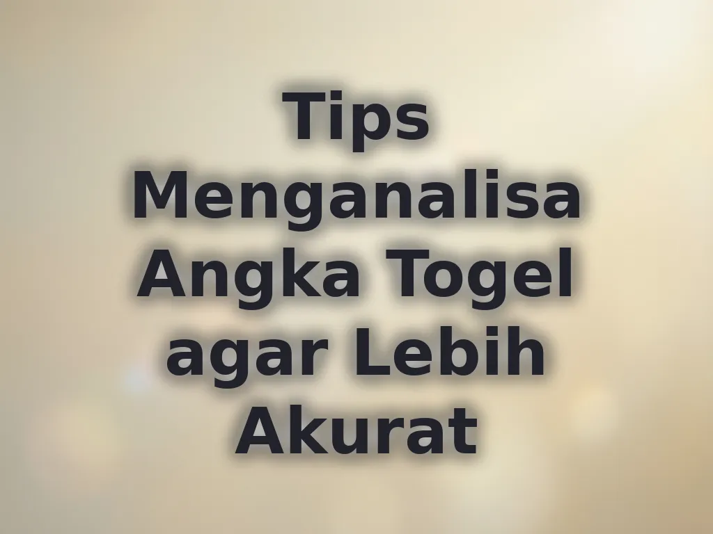 Tips Menganalisa Angka Togel agar Lebih Akurat